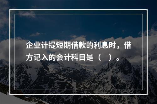 企业计提短期借款的利息时，借方记入的会计科目是（　）。