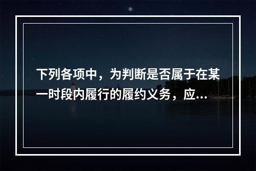 下列各项中，为判断是否属于在某一时段内履行的履约义务，应满足