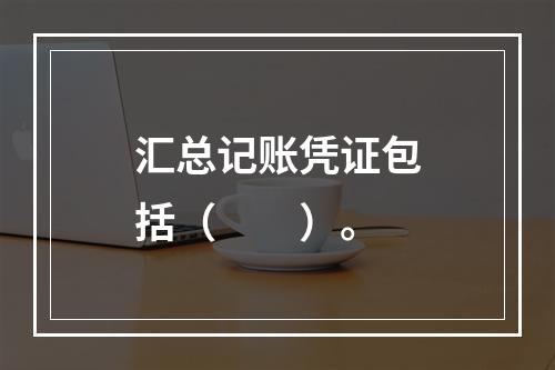 汇总记账凭证包括（　　）。