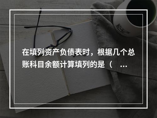 在填列资产负债表时，根据几个总账科目余额计算填列的是（　　）