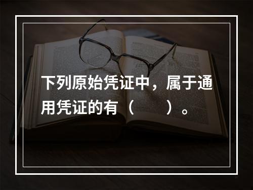 下列原始凭证中，属于通用凭证的有（　　）。