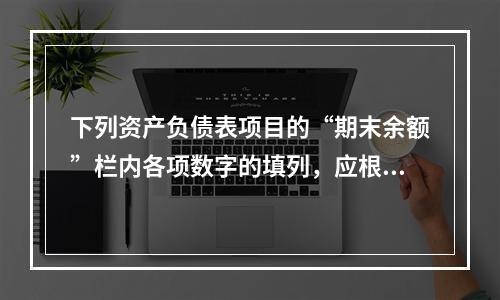 下列资产负债表项目的“期末余额”栏内各项数字的填列，应根据有