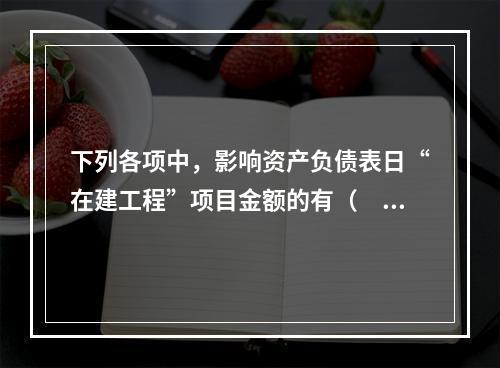 下列各项中，影响资产负债表日“在建工程”项目金额的有（　　）