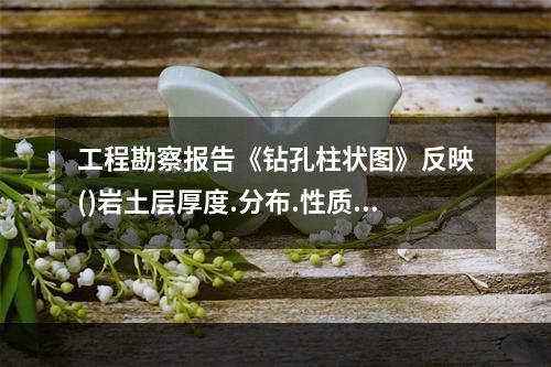 工程勘察报告《钻孔柱状图》反映()岩土层厚度.分布.性质.取