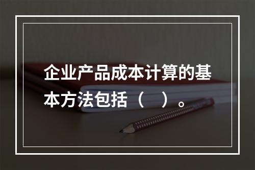 企业产品成本计算的基本方法包括（　）。