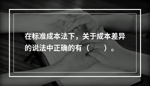 在标准成本法下，关于成本差异的说法中正确的有（　　）。