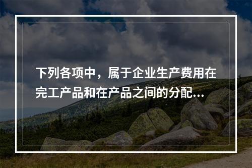 下列各项中，属于企业生产费用在完工产品和在产品之间的分配方法