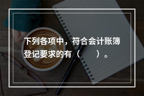 下列各项中，符合会计账簿登记要求的有（　　）。