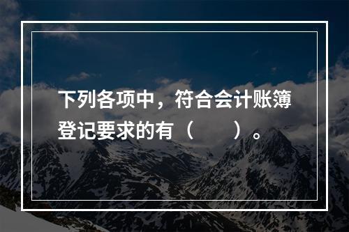 下列各项中，符合会计账簿登记要求的有（　　）。