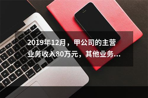 2019年12月，甲公司的主营业务收入80万元，其他业务收入