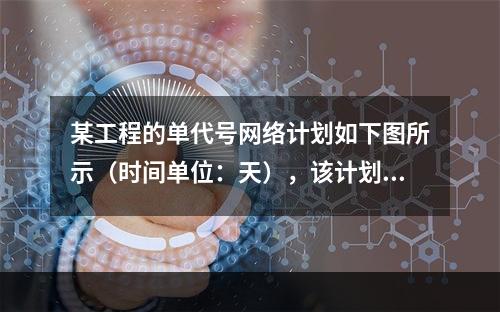 某工程的单代号网络计划如下图所示（时间单位：天），该计划的计