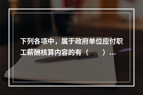 下列各项中，属于政府单位应付职工薪酬核算内容的有（　　）。