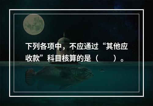 下列各项中，不应通过“其他应收款”科目核算的是（　　）。