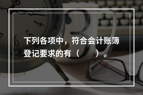 下列各项中，符合会计账簿登记要求的有（　　）。