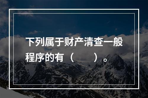 下列属于财产清查一般程序的有（　　）。