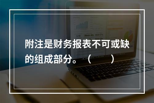 附注是财务报表不可或缺的组成部分。（　　）