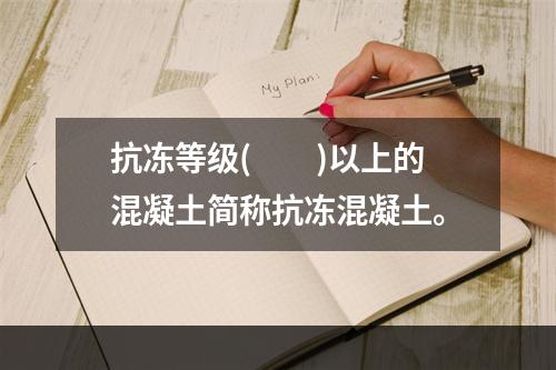 抗冻等级(　　)以上的混凝土简称抗冻混凝土。