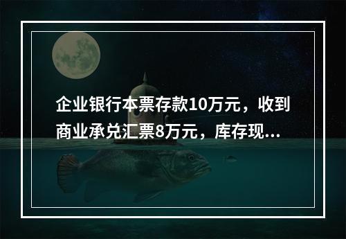 企业银行本票存款10万元，收到商业承兑汇票8万元，库存现金1