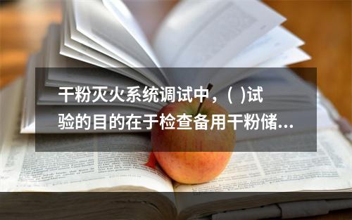 干粉灭火系统调试中，(  )试验的目的在于检查备用干粉储存容