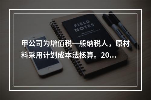 甲公司为增值税一般纳税人，原材料采用计划成本法核算。2019