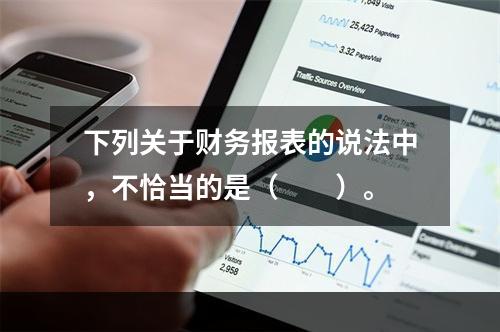 下列关于财务报表的说法中，不恰当的是（　　）。