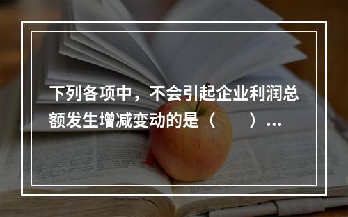 下列各项中，不会引起企业利润总额发生增减变动的是（　　）。