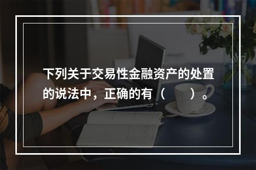 下列关于交易性金融资产的处置的说法中，正确的有（　　）。