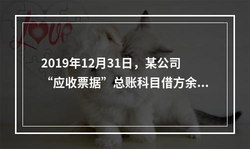 2019年12月31日，某公司“应收票据”总账科目借方余额1