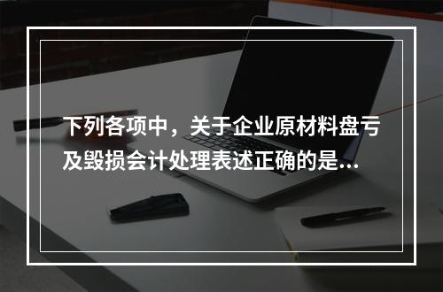 下列各项中，关于企业原材料盘亏及毁损会计处理表述正确的是（　