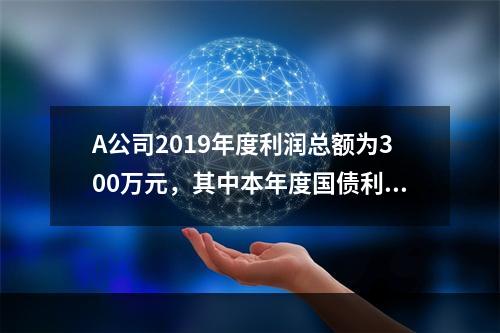 A公司2019年度利润总额为300万元，其中本年度国债利息收