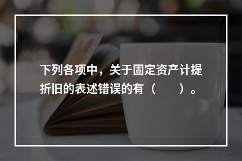 下列各项中，关于固定资产计提折旧的表述错误的有（　　）。