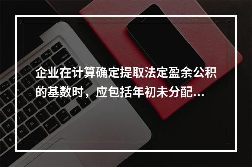 企业在计算确定提取法定盈余公积的基数时，应包括年初未分配利润