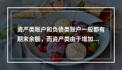 资产类账户和负债类账户一般都有期末余额，而资产类由于增加在借