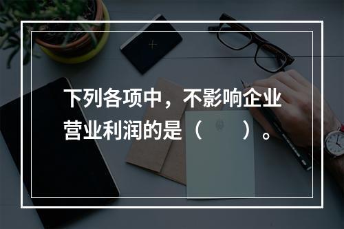 下列各项中，不影响企业营业利润的是（　　）。