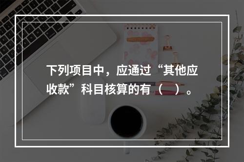 下列项目中，应通过“其他应收款”科目核算的有（　）。