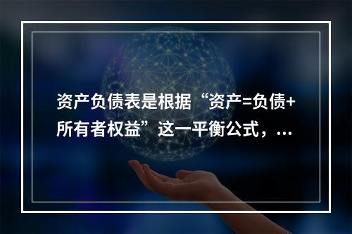 资产负债表是根据“资产=负债+所有者权益”这一平衡公式，按照