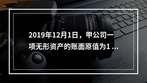 2019年12月1日，甲公司一项无形资产的账面原值为1 60