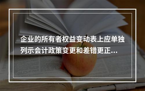 企业的所有者权益变动表上应单独列示会计政策变更和差错更正的累