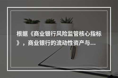 根据《商业银行风险监管核心指标》，商业银行的流动性资产与流动