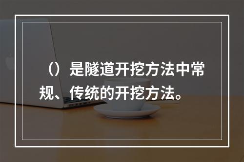 （）是隧道开挖方法中常规、传统的开挖方法。