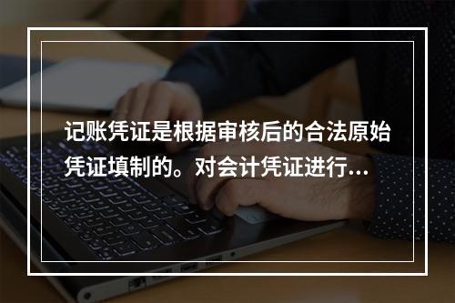 记账凭证是根据审核后的合法原始凭证填制的。对会计凭证进行审核