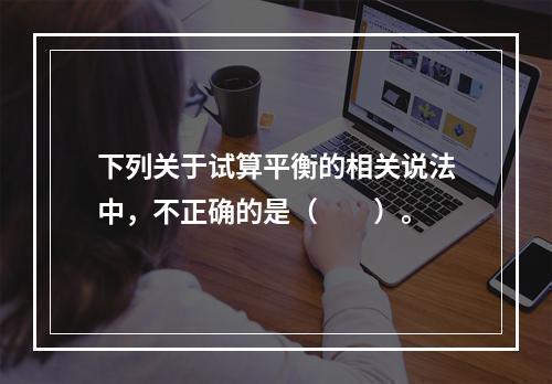 下列关于试算平衡的相关说法中，不正确的是（　　）。