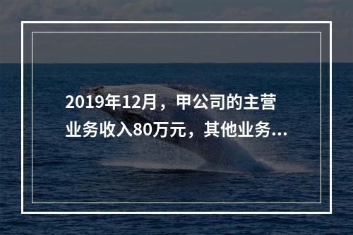 2019年12月，甲公司的主营业务收入80万元，其他业务收入