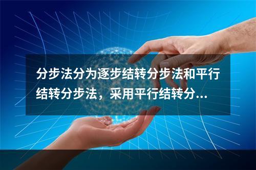 分步法分为逐步结转分步法和平行结转分步法，采用平行结转分步法