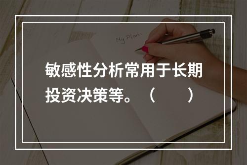 敏感性分析常用于长期投资决策等。（　　）