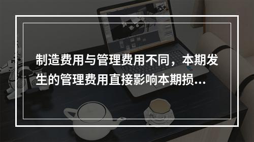 制造费用与管理费用不同，本期发生的管理费用直接影响本期损益，