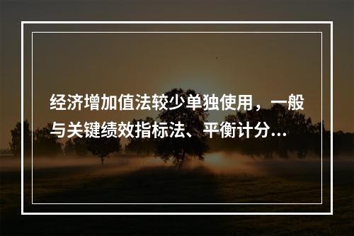 经济增加值法较少单独使用，一般与关键绩效指标法、平衡计分卡等