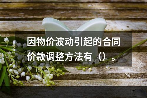 因物价波动引起的合同价款调整方法有（）。