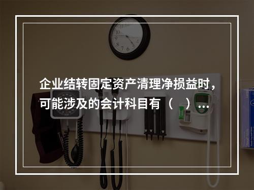 企业结转固定资产清理净损益时，可能涉及的会计科目有（　）。