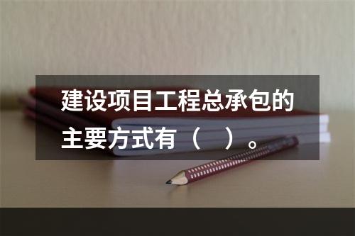 建设项目工程总承包的主要方式有（　）。